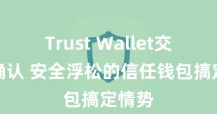 Trust Wallet交易未确认 安全浮松的信任钱包搞定情势