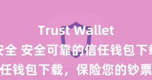 Trust Wallet怎么下载最安全 安全可靠的信任钱包下载，保险您的钞票安全