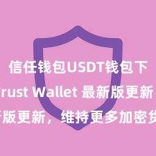 信任钱包USDT钱包下载 Trust Wallet 最新版更新，维持更多加密货币类型