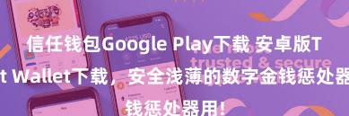 信任钱包Google Play下载 安卓版Trust Wallet下载，安全浅薄的数字金钱惩处器用!