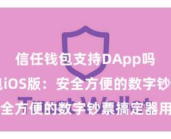 信任钱包支持DApp吗 信任钱包iOS版：安全方便的数字钞票搞定器用