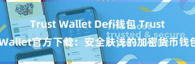 Trust Wallet Defi钱包 Trust Wallet官方下载：安全肤浅的加密货币钱包