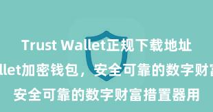 Trust Wallet正规下载地址 Trust Wallet加密钱包，安全可靠的数字财富措置器用