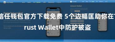 信任钱包官方下载免费 5个边幅匡助你在Trust Wallet中防护被盗