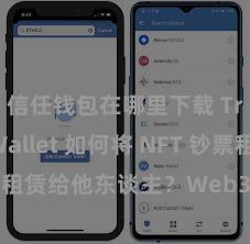 信任钱包在哪里下载 Trust Wallet 如何将 NFT 钞票租赁给他东谈主？Web3 经济形态理会