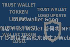 Trust Wallet Google Play商店 Trust Wallet 若何将 NFT 钞票租赁给他东谈主？Web3 经济模式融会