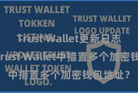 Trust Wallet更新日志 如安在Trust Wallet中措置多个加密钱包地址？