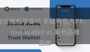 信任钱包可靠吗 多链钱包大PK：Trust Wallet vs 其他品牌